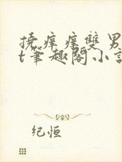 挠痒痒双男txt笔趣阁小说