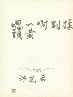 嗯～啊别揉我奶头黄