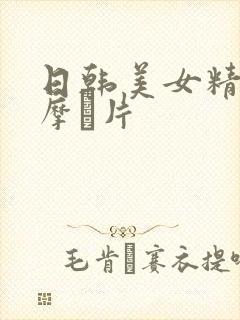 日韩美女精油按摩片