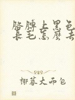 胳膊上黑色胎记长毛怎么去除