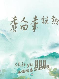 老人老说热是怎么回事