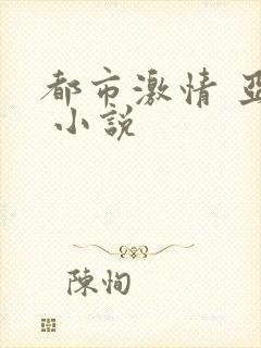 都市激情 亚洲 小说