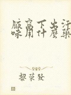 腋窝下出汗有异味用什么药膏