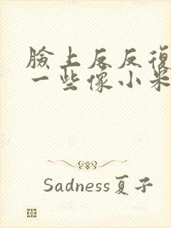 脸上反反复复长一些像小米粒的疙瘩