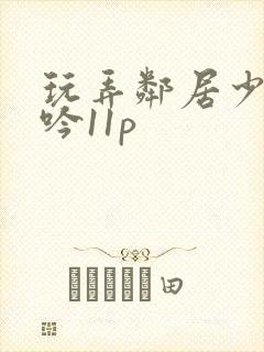 玩弄邻居少妇呻吟11p