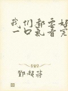 我们都要好好的一口气看完