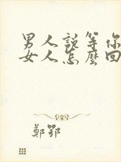 男人说等你来 女人怎么回答