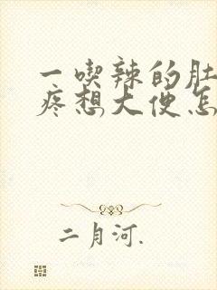 一吃辣的肚子就疼想大便怎么回事