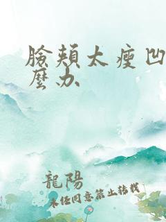 脸颊太瘦凹陷怎么办