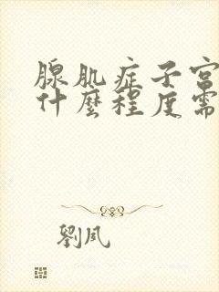 腺肌症子宫大到什么程度需要手术