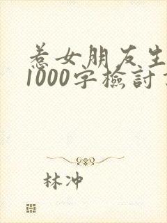 惹女朋友生气了1000字检讨书