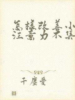 怎样改善小学生注意力不集中