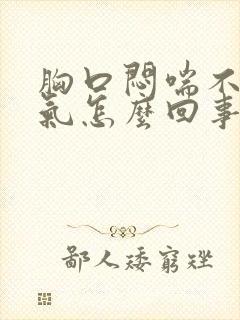 胸口闷喘不上来气怎么回事