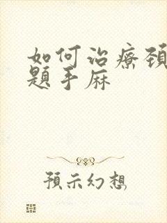 如何治疗颈椎问题手麻