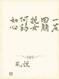 如何挽回一个死心的女朋友