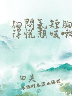 胸闷气短胸口堵得慌想咳嗽