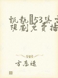 甄执�53集电视剧免费播放