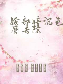 脸部暗沉色斑怎么去除