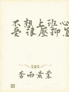 不想上班心里难受 很压抑怎么办