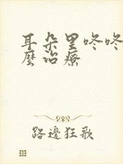 耳朵里咚咚响怎么治疗