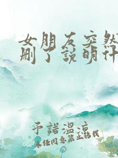 女朋友突然把你删了说明什么