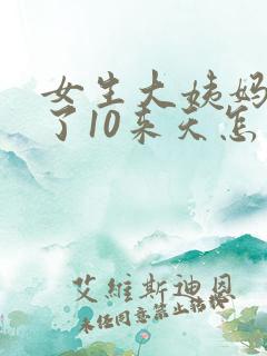 女生大姨妈推迟了10来天怎么回事