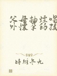 父母抽烟喝酒意外怀孕的孩子健康吗