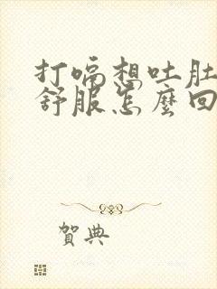 打嗝想吐肚子不舒服怎么回事