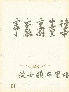 完本重生后我成了敌国皇帝的白月光