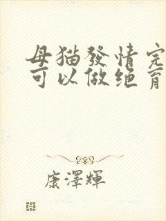 母猫发情完多久可以做绝育