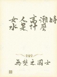 女人高潮时喷的水是什么