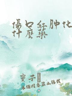 伤口红肿化脓用什么药