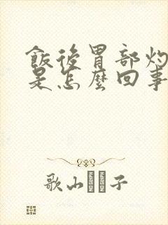 饭后胃部灼热感是怎么回事