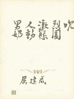 男人激烈吮乳吃奶动态图