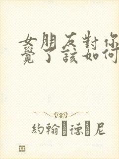 女朋友对你没感觉了该如何挽回