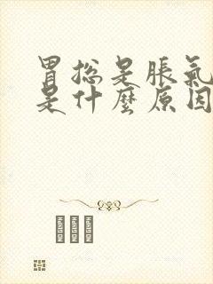 胃总是胀气打嗝是什么原因