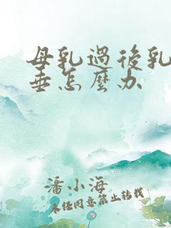 母乳过后乳房下垂怎么办