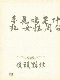 梦见鸡是什么预兆 女性周公解梦