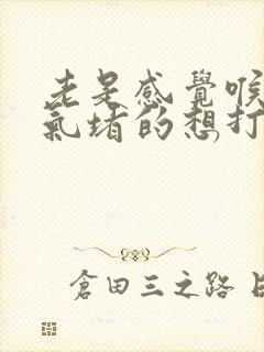 老是感觉喉咙有气堵的想打嗝