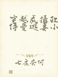 穿越成摄政王的侍爱逃妻小说免费