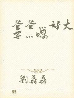 爸爸…好大…想要…嗯