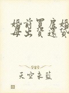 婚前买房婚后父母出资还贷