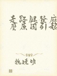 走路腿发麻是什么原因引起的