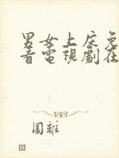 男女上床免费观看电视剧在线高清