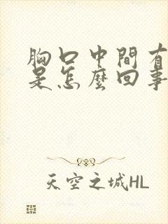 胸口中间有硬块是怎么回事按着有点疼