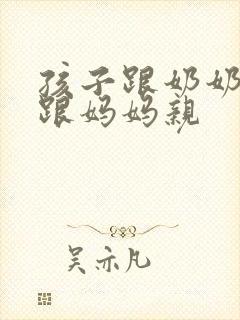 孩子跟奶奶亲不跟妈妈亲