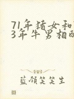 71年猪女和73年牛男相配婚姻如何