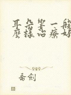 耳朵响一般要怎么样治疗好