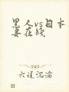 黑人vs日本人妻在线