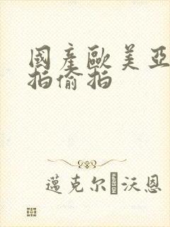 国产欧美亚洲自拍偷拍